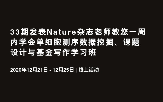 33期发表Nature杂志老师教您一周内学会单细胞测序数据挖掘、课题设计与基金写作学习班