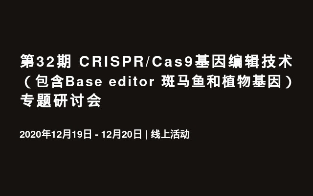 第32期 CRISPR/Cas9基因编辑技术（包含Base editor 斑马鱼和植物基因）专题研讨会