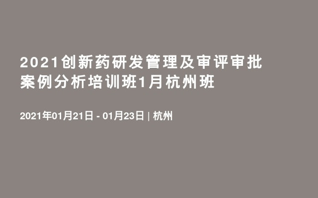 2021创新药研发管理及审评审批案例分析培训班1月杭州班