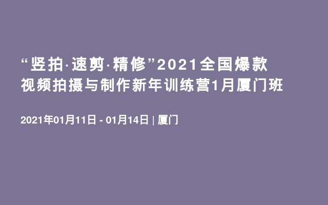 “竖拍·速剪·精修”2021全国爆款视频拍摄与制作新年训练营1月厦门班