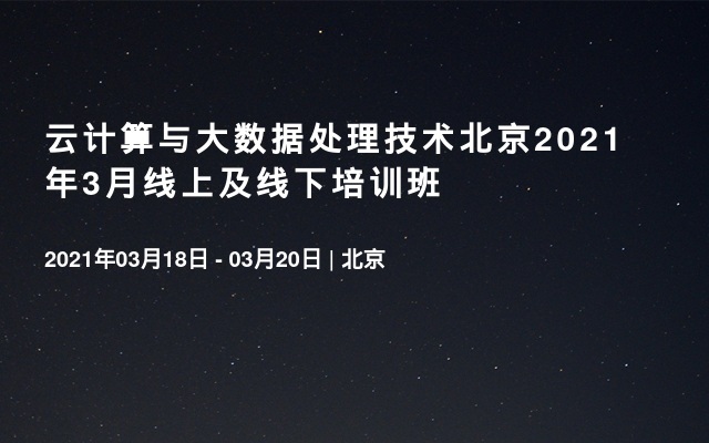 云计算与大数据处理技术北京2021年3月线上及线下培训班