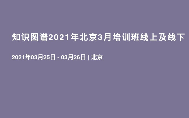 知识图谱2021年北京3月培训班线上及线下