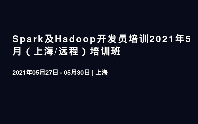 Spark及Hadoop开发员培训2021年5月（上海/远程）培训班