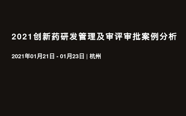 2021创新药研发管理及审评审批案例分析