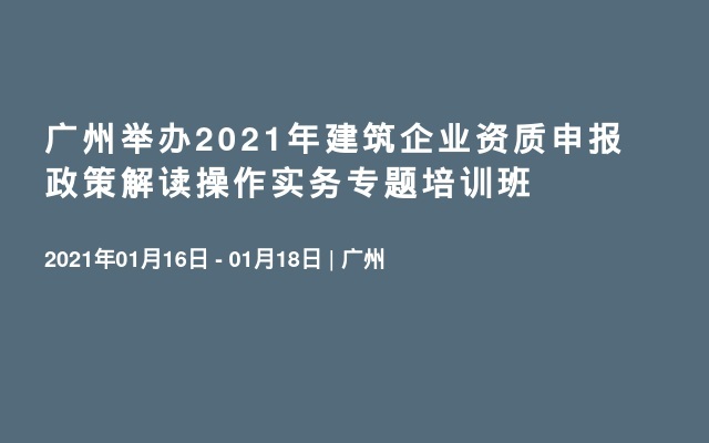 广州举办2021年建筑企业资质申报政策解读操作实务专题培训班 