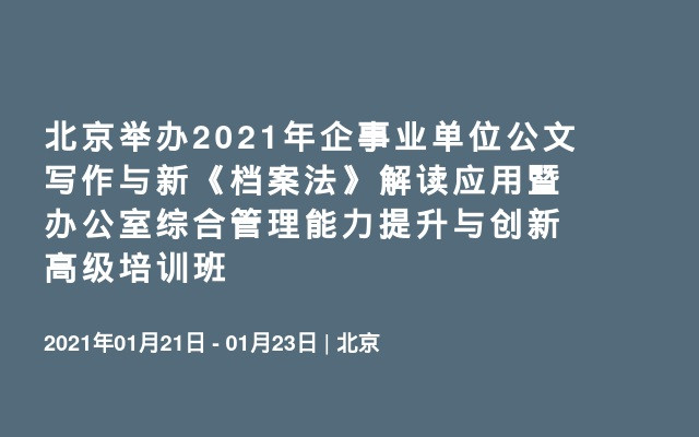 北京举办2021年企事业单位公文写作与新《档案法》解读应用暨办公室综合管理能力提升与创新高级培训班