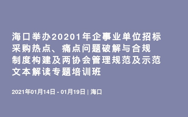 海口举办20201年企事业单位招标采购热点、痛点问题破解与合规制度构建及两协会管理规范及示范文本解读专题培训班