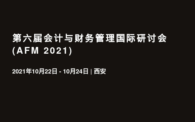 第六届会计与财务管理国际研讨会 (AFM 2021) 