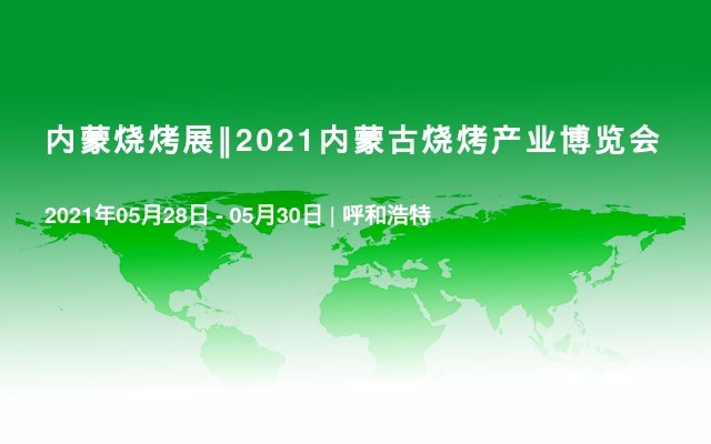 内蒙烧烤展‖2021内蒙古烧烤产业博览会