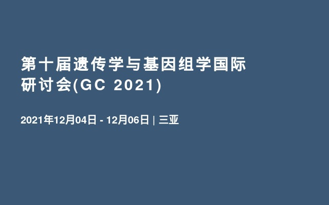 第十届遗传学与基因组学国际研讨会(GC 2021)