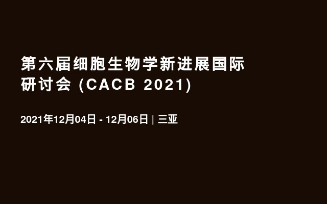 第六届细胞生物学新进展国际研讨会 (CACB 2021)