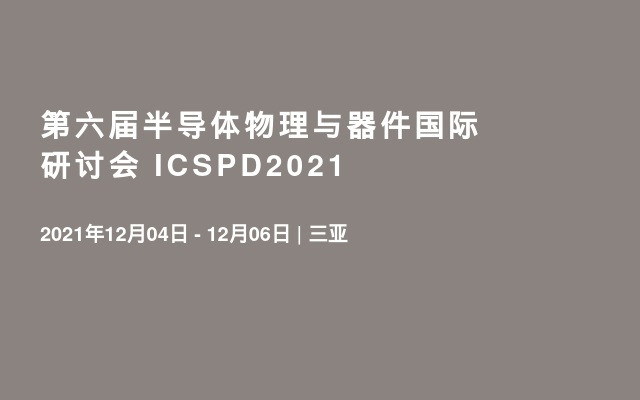 第六届半导体物理与器件国际研讨会 ICSPD2021