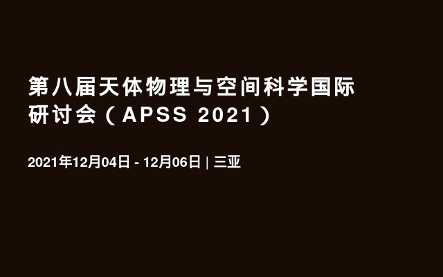 第八届天体物理与空间科学国际研讨会（APSS 2021）