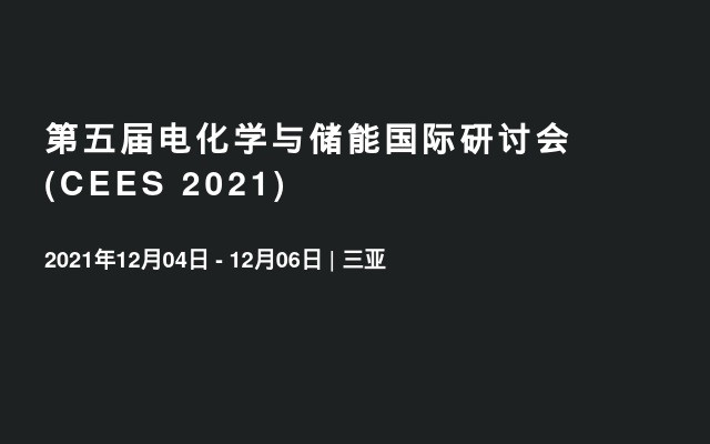 第五届电化学与储能国际研讨会(CEES 2021)