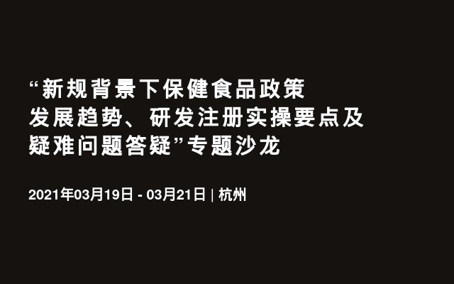 “新规背景下保健食品政策发展趋势、研发注册实操要点及疑难问题答疑”专题沙龙