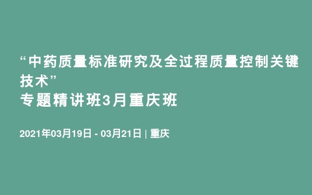 “中药质量标准研究及全过程质量控制关键技术” 专题精讲班3月重庆班