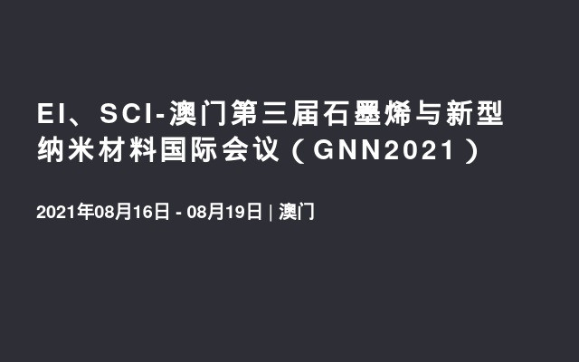 EI、SCI-澳门第三届石墨烯与新型纳米材料国际会议（GNN2021） 