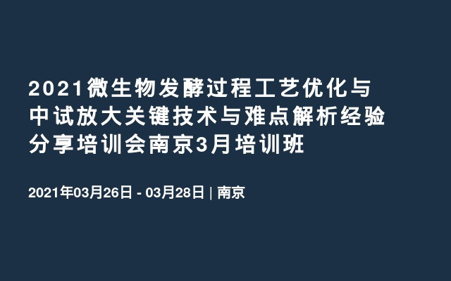 2021微生物发酵过程工艺优化与中试放大关键技术与难点解析经验分享培训会南京3月培训班