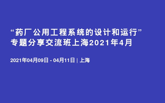 “药厂公用工程系统的设计和运行”专题分享交流班上海2021年4月