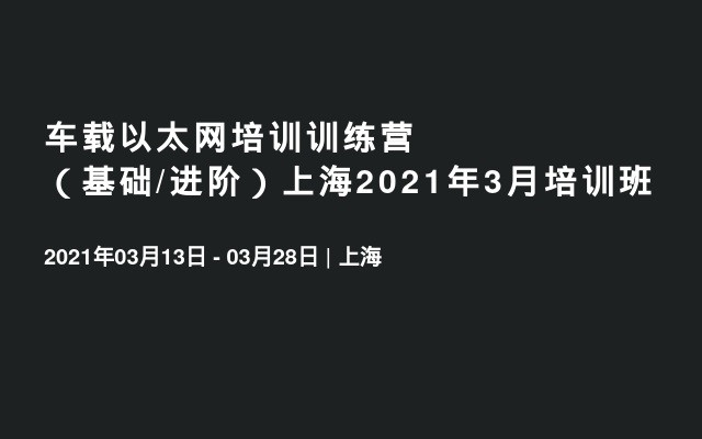 车载以太网培训训练营（基础/进阶）上海2021年3月培训班