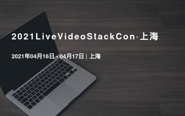 2021LiveVideoStackCon·上海（音视频技术大会）