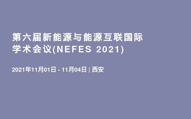 第六届新能源与能源互联国际学术会议(NEFES 2021)