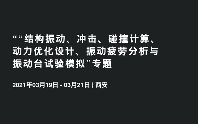 ““结构振动、冲击、碰撞计算、动力优化设计、振动疲劳分析与振动台试验模拟”专题