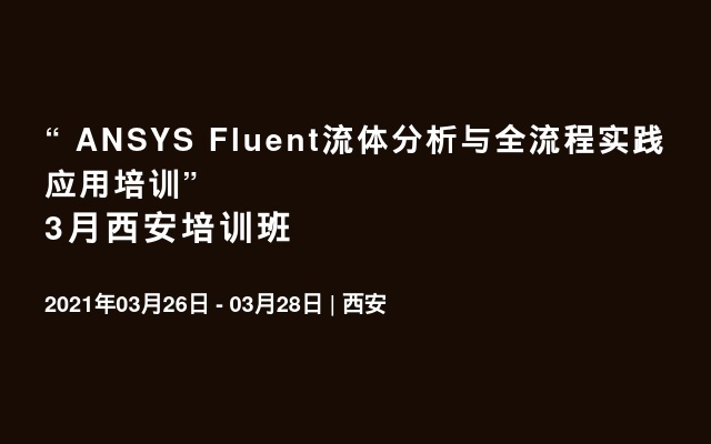 “ ANSYS Fluent流体分析与全流程实践应用培训”3月西安培训班