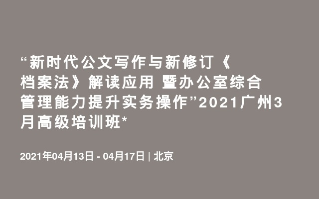 “新时代公文写作与新修订《档案法》解读应用 暨办公室综合管理能力提升实务操作”2021北京4月高级培训班