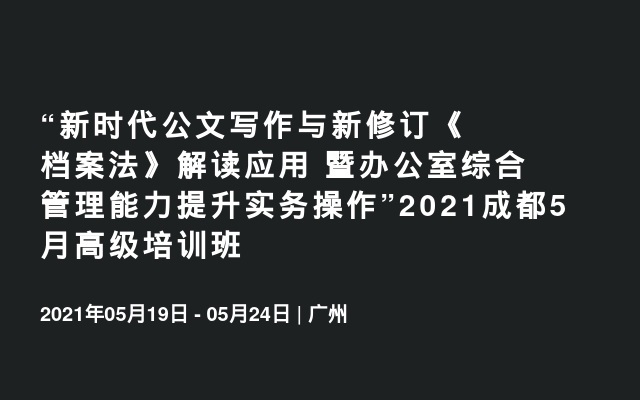 “新时代公文写作与新修订《档案法》解读应用 暨办公室综合管理能力提升实务操作”2021成都5月高级培训班