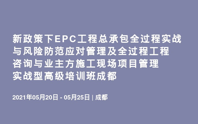 新政策下EPC工程总承包全过程实战与风险防范应对管理及全过程工程咨询与业主方施工现场项目管理实战型高级培训班成都