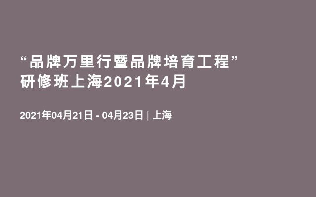 “品牌万里行暨品牌培育工程”研修班上海2021年4月