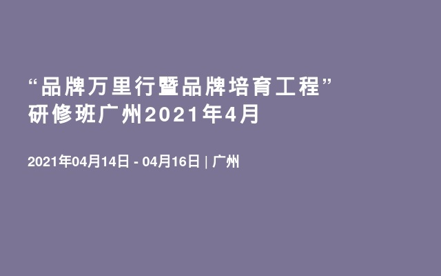 “品牌万里行暨品牌培育工程”研修班广州2021年4月