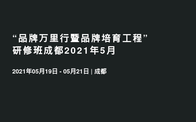 “品牌万里行暨品牌培育工程”研修班成都2021年5月