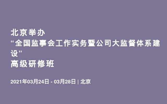 北京举办“全国监事会工作实务暨公司大监督体系建设”高级研修班