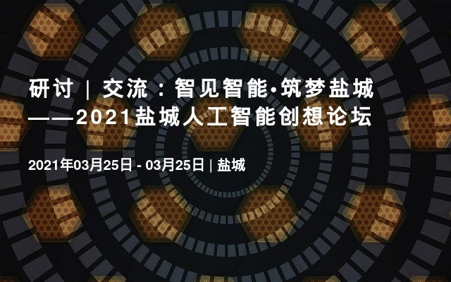 研讨 | 交流：智见智能•筑梦盐城 ——2021盐城人工智能创想论坛