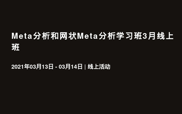 Meta分析和网状Meta分析学习班3月线上班