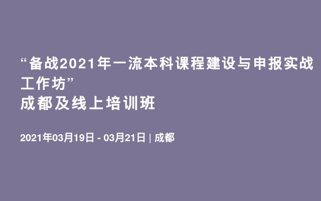 “备战2021年一流本科课程建设与申报实战工作坊”成都及线上培训班