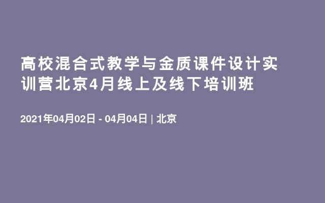 高校混合式教学与金质课件设计实训营北京4月线上及线下培训班