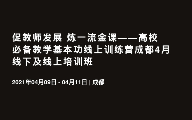 促教师发展 炼一流金课——高校必备教学基本功线上训练营成都4月线下及线上培训班