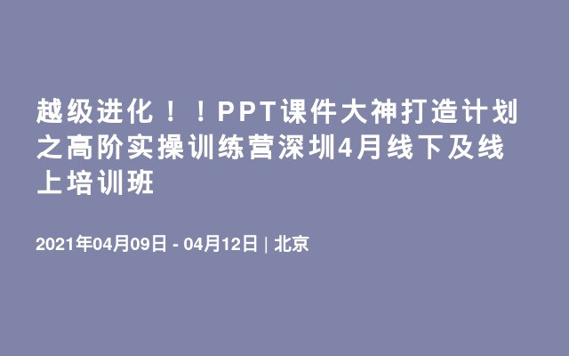 越级进化！！PPT课件大神打造计划之高阶实操训练营深圳4月线下及线上培训班