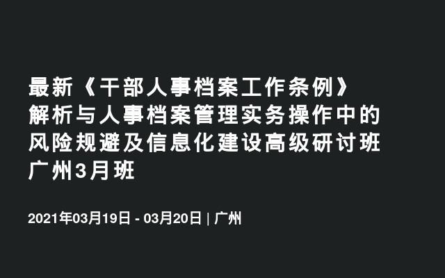 最新《干部人事档案工作条例》解析与人事档案管理实务操作中的风险规避及信息化建设高级研讨班广州3月班