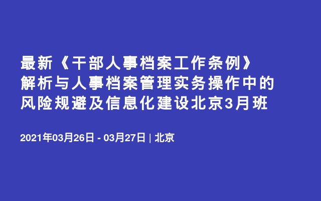 最新《干部人事档案工作条例》解析与人事档案管理实务操作中的风险规避及信息化建设北京3月班