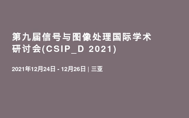 第九届信号与图像处理国际学术研讨会(CSIP_D 2021)