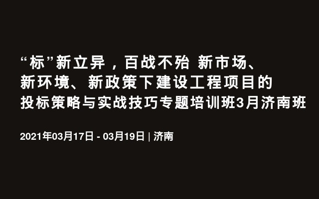 “标”新立异，百战不殆 新市场、新环境、新政策下建设工程项目的投标策略与实战技巧专题培训班3月济南班