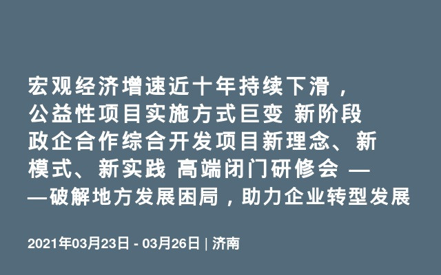 济南宏观经济增速近十年持续下滑，公益性项目实施方式巨变 新阶段政企合作综合开发项目新理念、新模式、新实践 高端闭门研修会 ——破解地方发展困局，助力企业转型发展