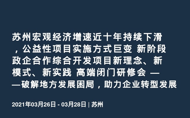 苏州宏观经济增速近十年持续下滑，公益性项目实施方式巨变 新阶段政企合作综合开发项目新理念、新模式、新实践 高端闭门研修会 ——破解地方发展困局，助力企业转型发展