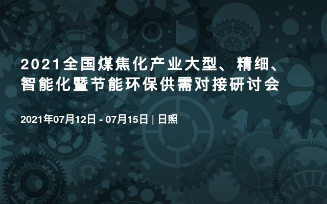 2021全国煤焦化产业大型、精细、智能化暨节能环保供需对接研讨会