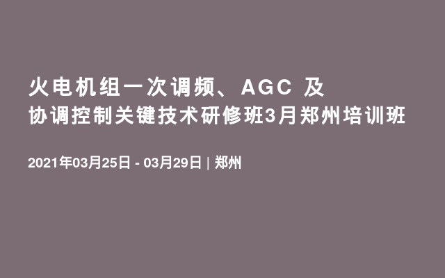 火电机组一次调频、AGC 及协调控制关键技术研修班3月郑州培训班