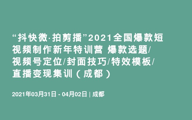 “抖快微·拍剪播”2021全国爆款短视频制作新年特训营 爆款选题/视频号定位/封面技巧/特效模板/直播变现集训（成都）